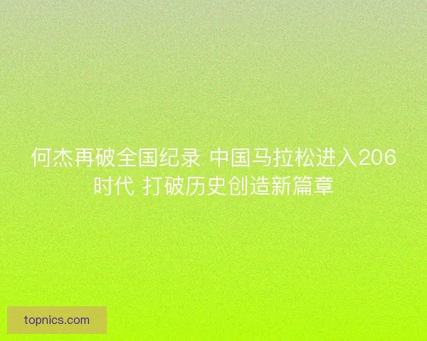 何杰再破全国纪录 中国马拉松进入206时代 打破历史创造新篇章