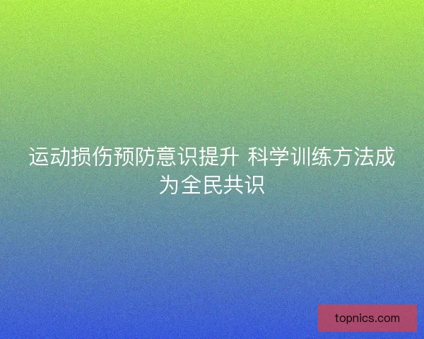 运动损伤预防意识提升 科学训练方法成为全民共识
