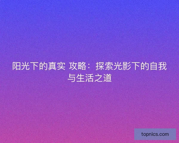 阳光下的真实 攻略：探索光影下的自我与生活之道